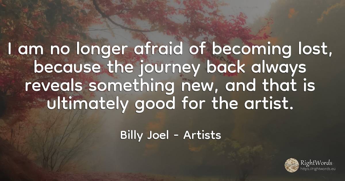 I am no longer afraid of becoming lost, because the... - Billy Joel, quote about artists, good, good luck