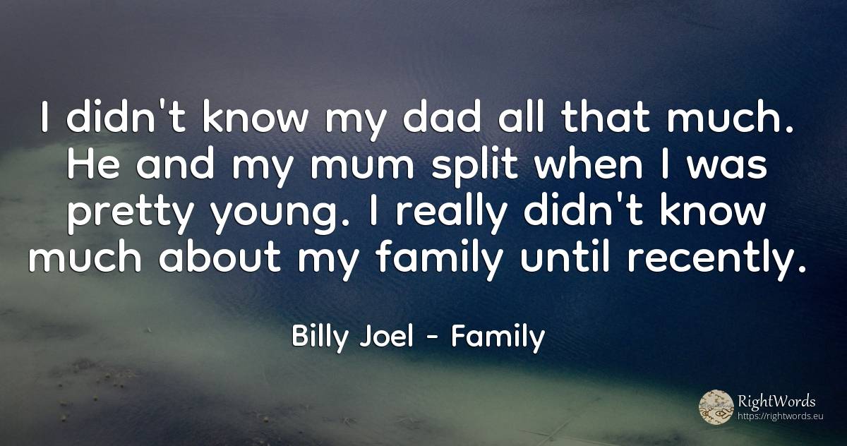 I didn't know my dad all that much. He and my mum split... - Billy Joel, quote about family