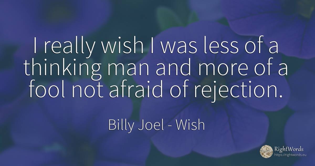 I really wish I was less of a thinking man and more of a... - Billy Joel, quote about wish, thinking, man
