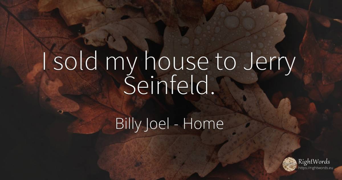I sold my house to Jerry Seinfeld. - Billy Joel, quote about home, house