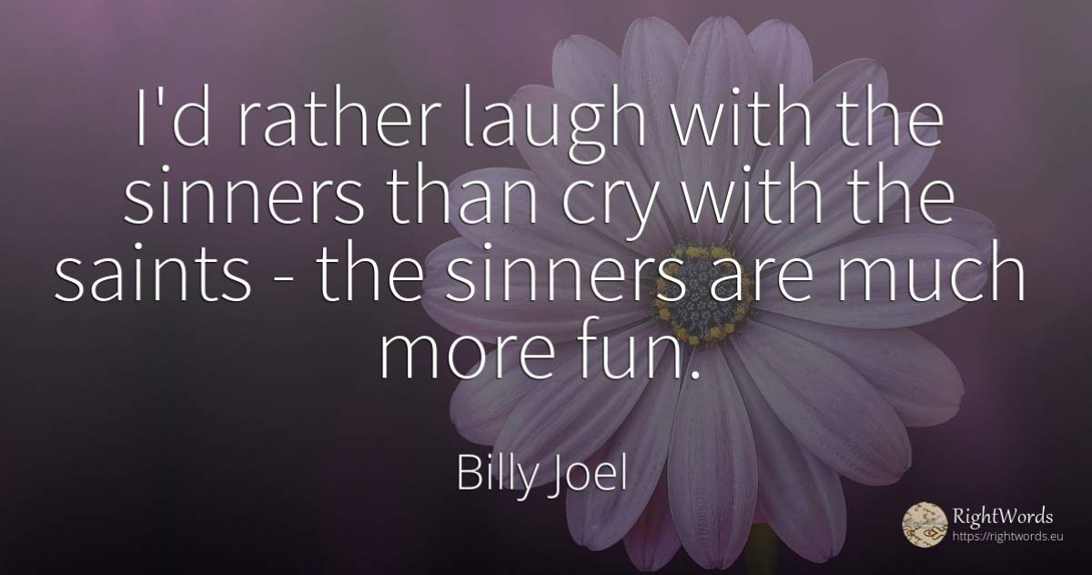 I'd rather laugh with the sinners than cry with the... - Billy Joel, quote about saints