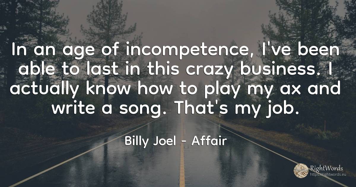 In an age of incompetence, I've been able to last in this... - Billy Joel, quote about affair, age, olderness