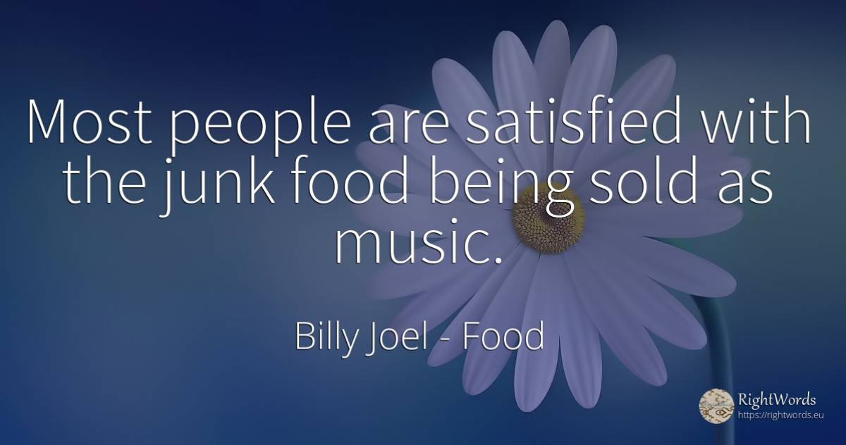 Most people are satisfied with the junk food being sold... - Billy Joel, quote about food, music, being, people