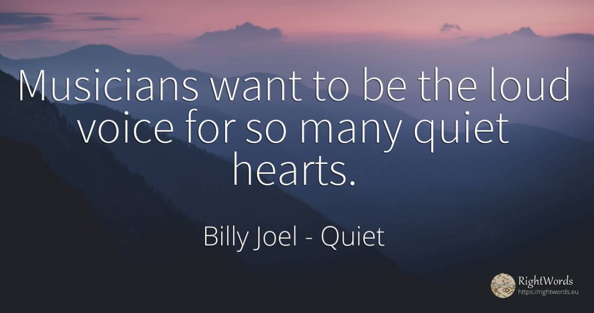 Musicians want to be the loud voice for so many quiet... - Billy Joel, quote about quiet, voice