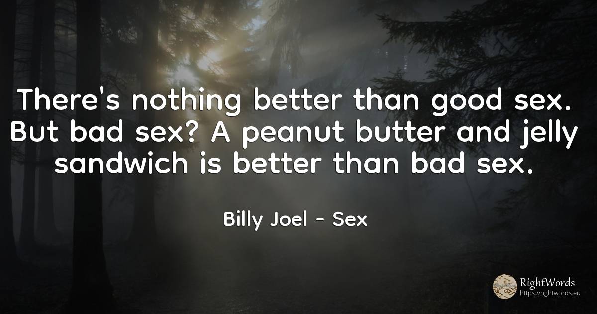 There's nothing better than good sex. But bad sex? A... - Billy Joel, quote about sex, bad luck, bad, nothing, good, good luck
