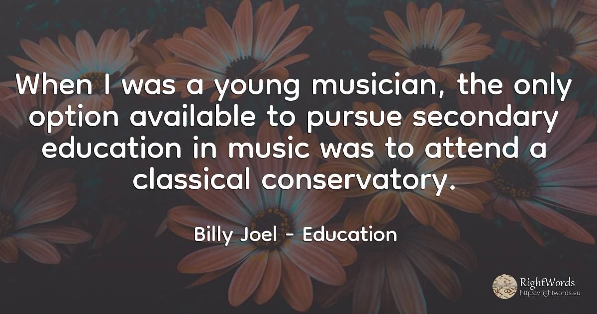 When I was a young musician, the only option available to... - Billy Joel, quote about education, music