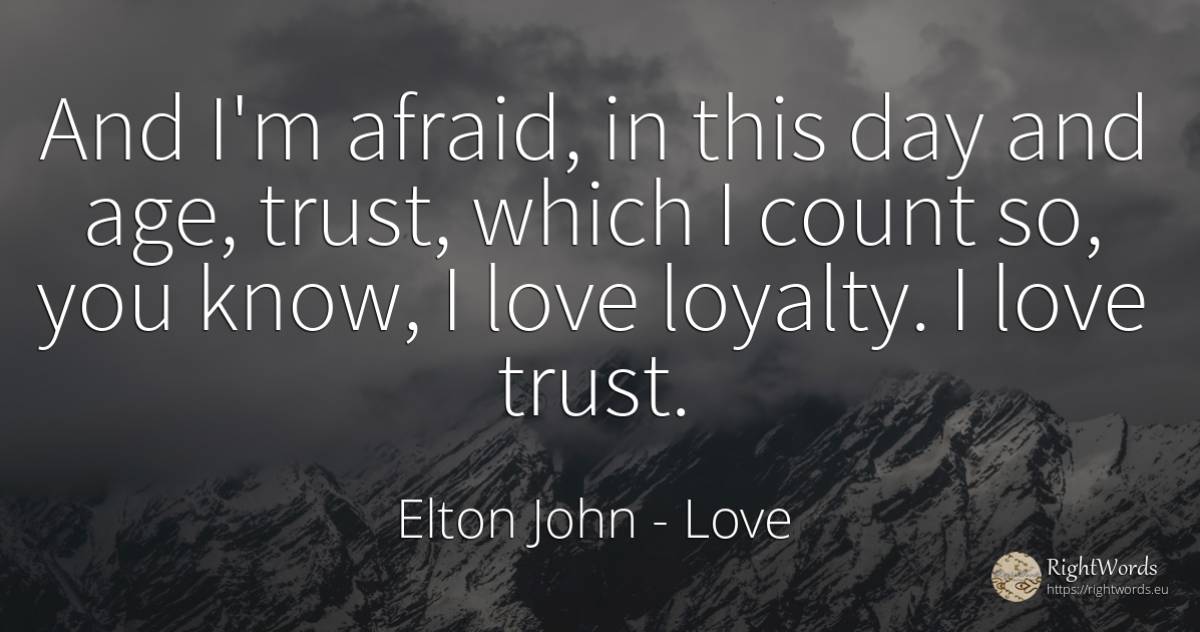 And I'm afraid, in this day and age, trust, which I count... - Elton John, quote about love, age, olderness, day