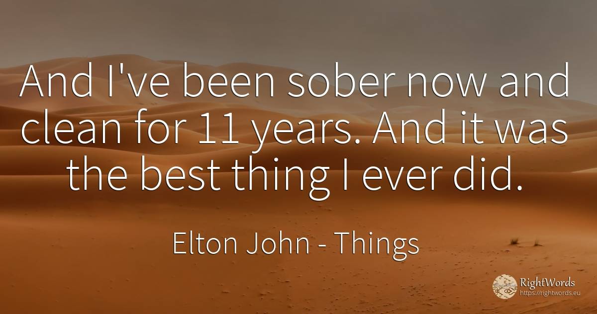 And I've been sober now and clean for 11 years. And it... - Elton John, quote about things