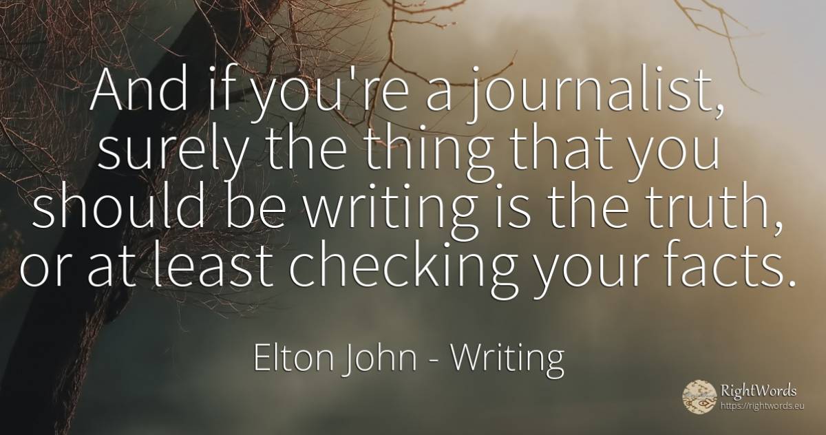 And if you're a journalist, surely the thing that you... - Elton John, quote about writing, truth, things