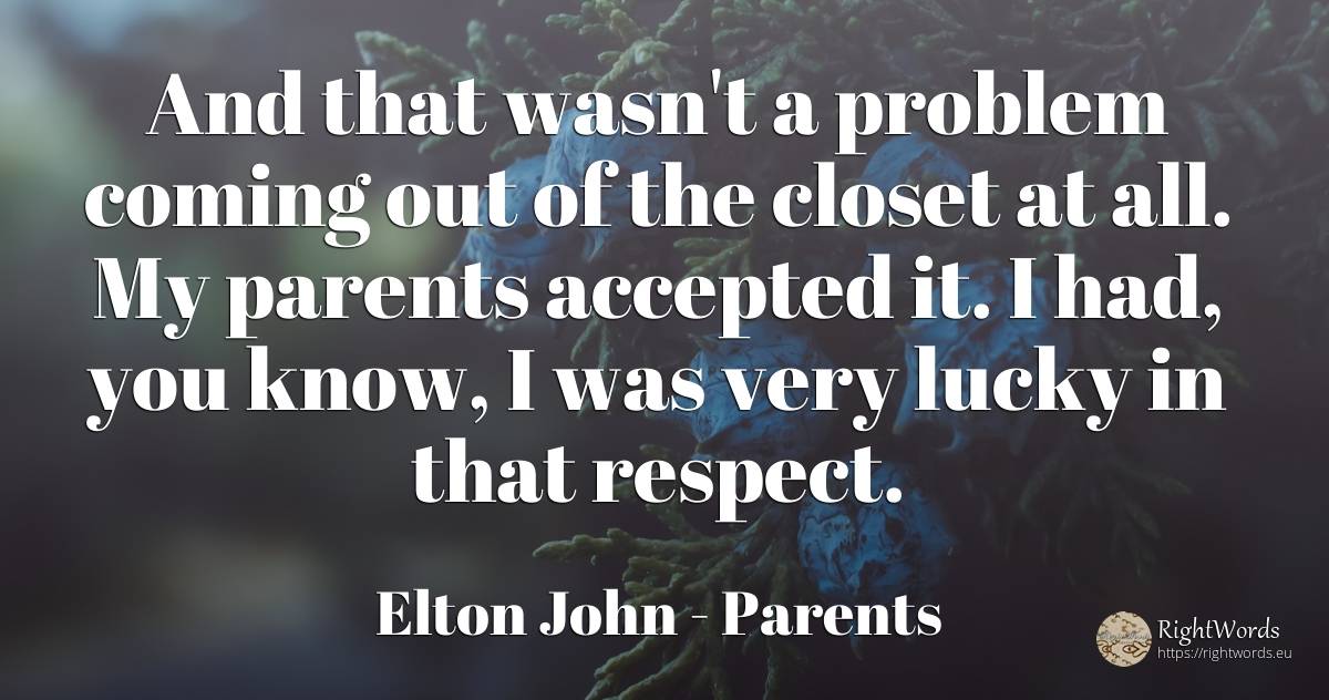 And that wasn't a problem coming out of the closet at... - Elton John, quote about parents, respect