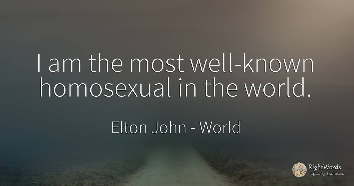 I am the most well-known homosexual in the world. - Elton John, quote about world