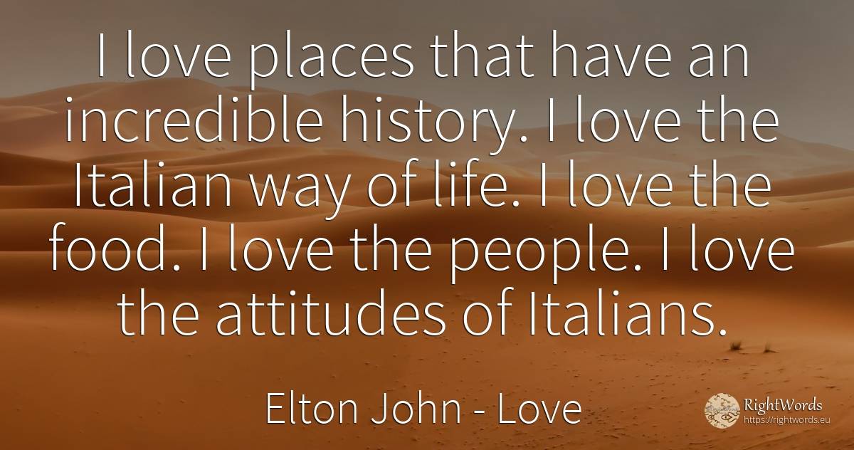 I love places that have an incredible history. I love the... - Elton John, quote about love, food, history, life, people