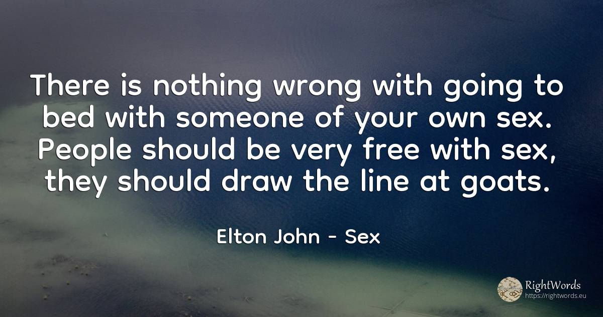 There is nothing wrong with going to bed with someone of... - Elton John, quote about sex, bad, nothing, people