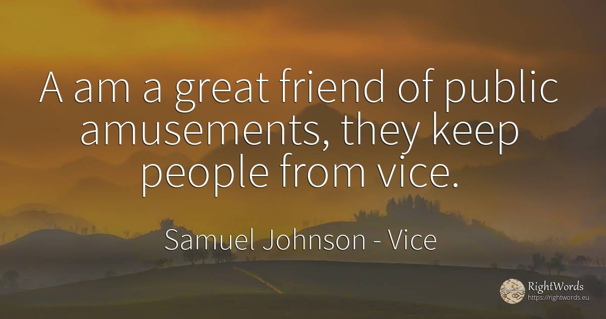 A am a great friend of public amusements, they keep... - Samuel Johnson, quote about vice, public, people
