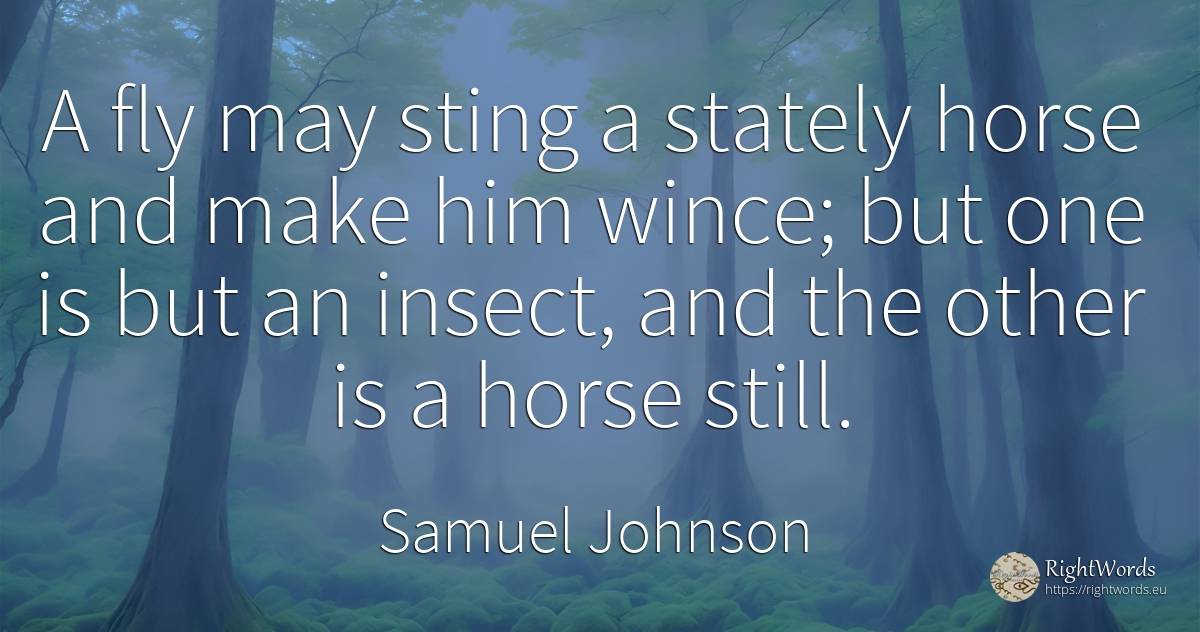 A fly may sting a stately horse and make him wince; but... - Samuel Johnson, quote about insects