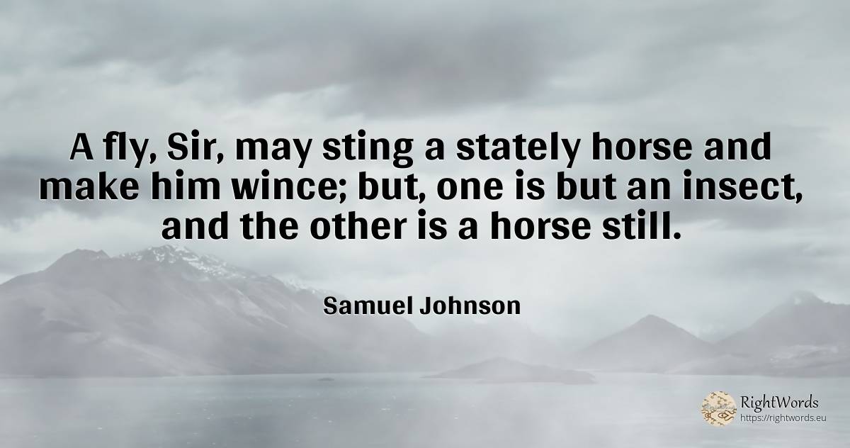 A fly, Sir, may sting a stately horse and make him wince;... - Samuel Johnson, quote about insects