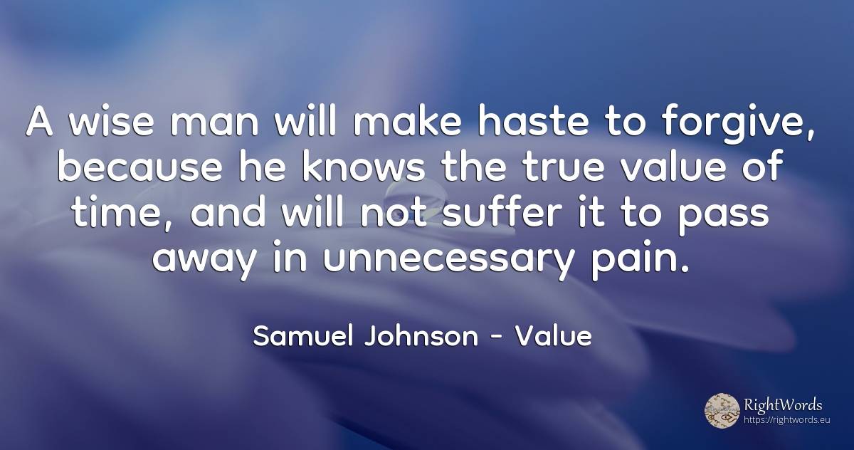 A wise man will make haste to forgive, because he knows... - Samuel Johnson, quote about suffering, value, pain, time, man