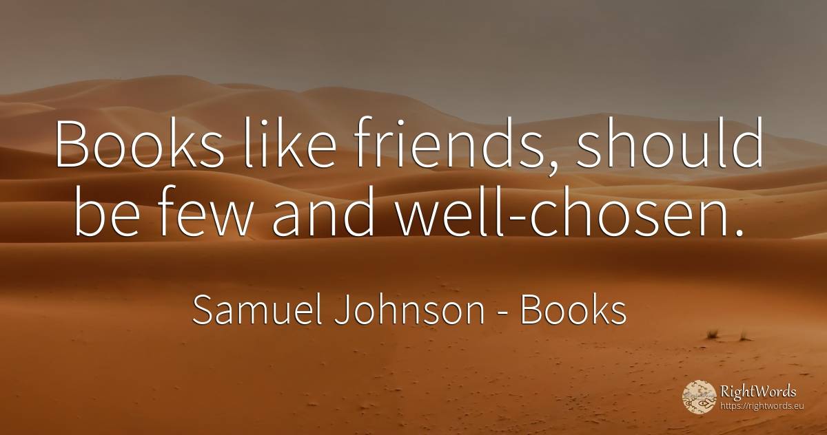 Books like friends, should be few and well-chosen. - Samuel Johnson, quote about books
