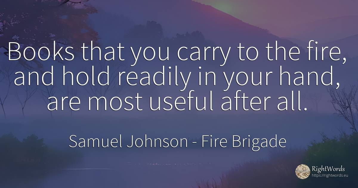 Books that you carry to the fire, and hold readily in... - Samuel Johnson, quote about books, fire, fire brigade