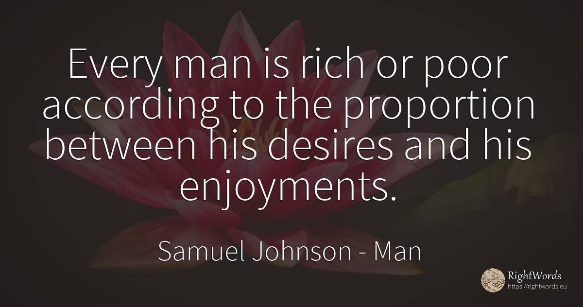 Every man is rich or poor according to the proportion... - Samuel Johnson, quote about wealth, man