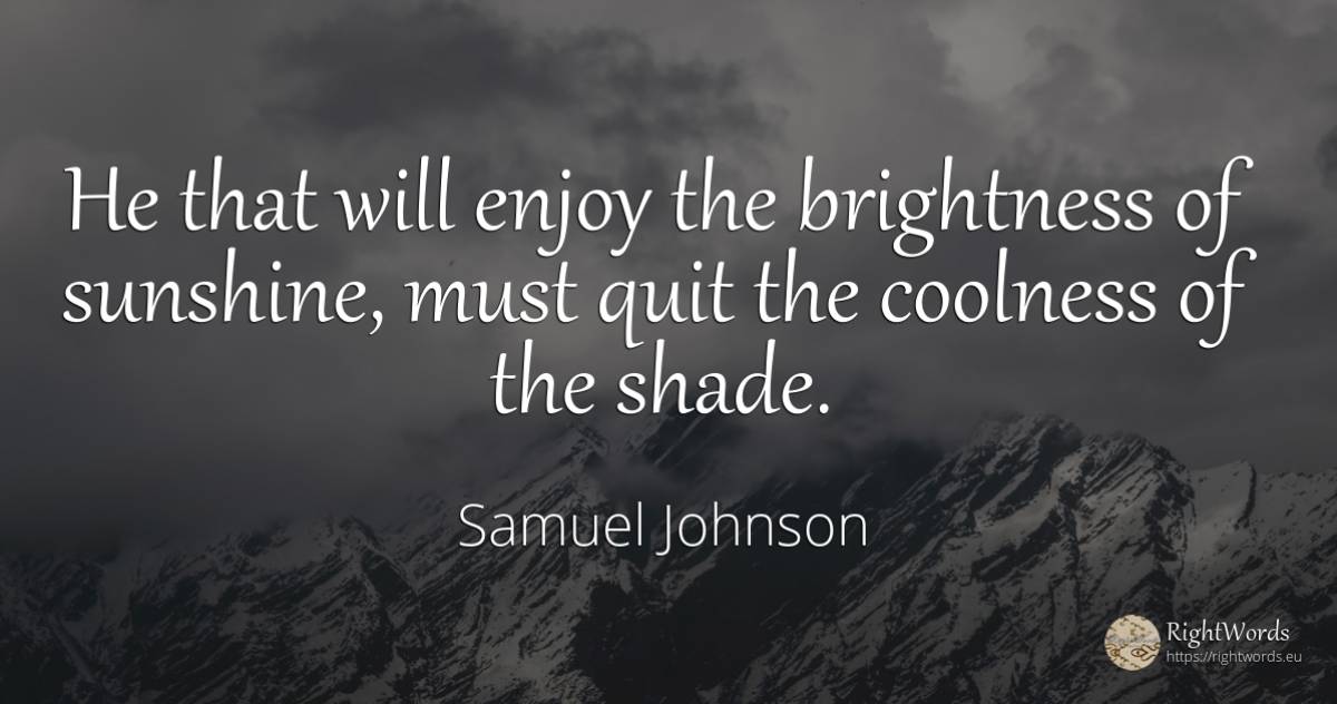 He that will enjoy the brightness of sunshine, must quit... - Samuel Johnson