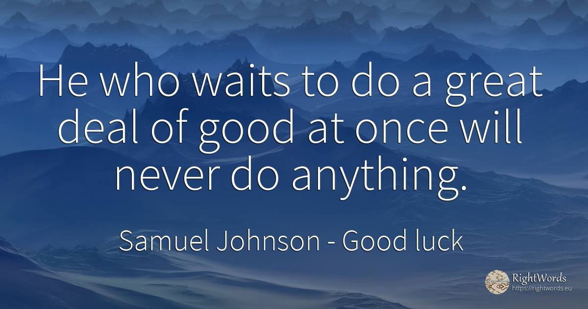 He who waits to do a great deal of good at once will... - Samuel Johnson, quote about good, good luck