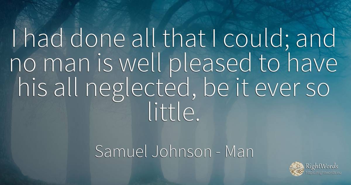 I had done all that I could; and no man is well pleased... - Samuel Johnson, quote about man