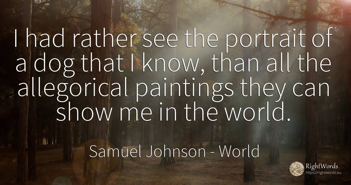 I had rather see the portrait of a dog that I know, than... - Samuel Johnson, quote about world