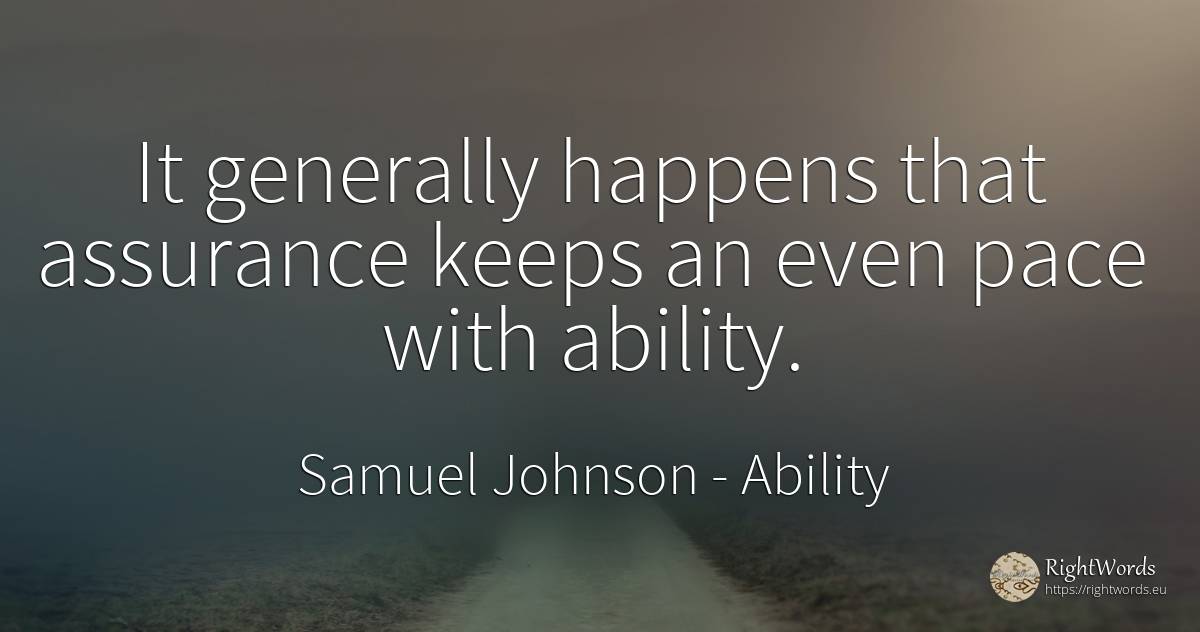 It generally happens that assurance keeps an even pace... - Samuel Johnson, quote about ability