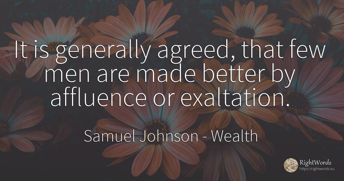 It is generally agreed, that few men are made better by... - Samuel Johnson, quote about wealth, man