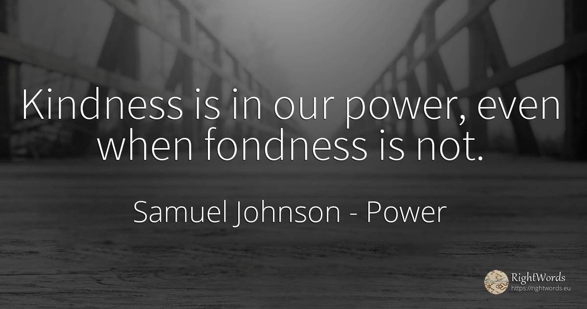 Kindness is in our power, even when fondness is not. - Samuel Johnson, quote about power