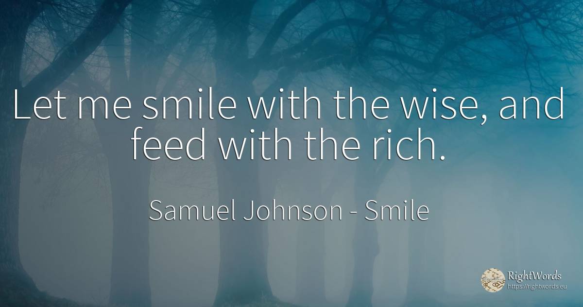 Let me smile with the wise, and feed with the rich. - Samuel Johnson, quote about smile, wealth