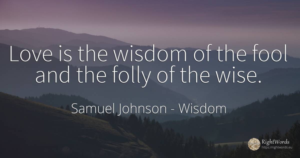 Love is the wisdom of the fool and the folly of the wise. - Samuel Johnson, quote about wisdom, love