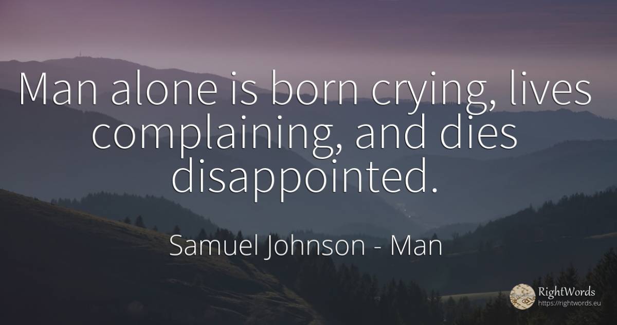 Man alone is born crying, lives complaining, and dies... - Samuel Johnson, quote about man