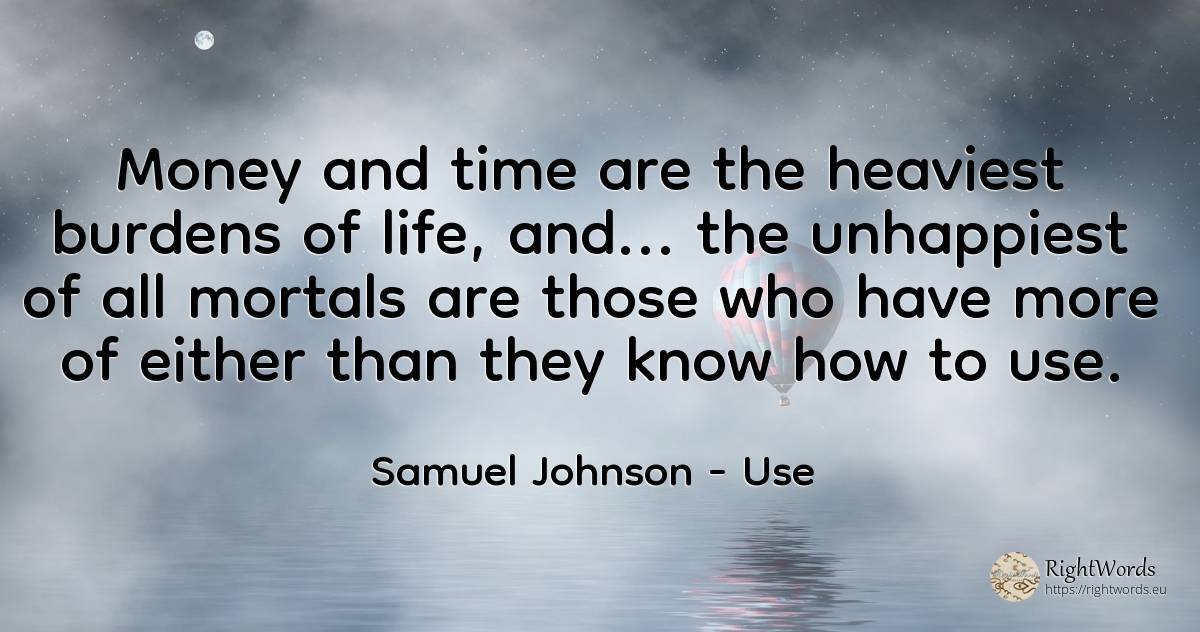 Money and time are the heaviest burdens of life, and...... - Samuel Johnson, quote about use, money, time, life