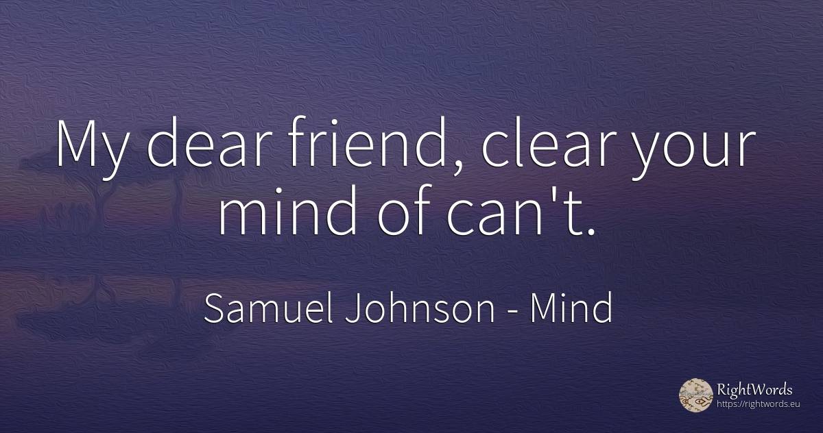 My dear friend, clear your mind of can't. - Samuel Johnson, quote about mind