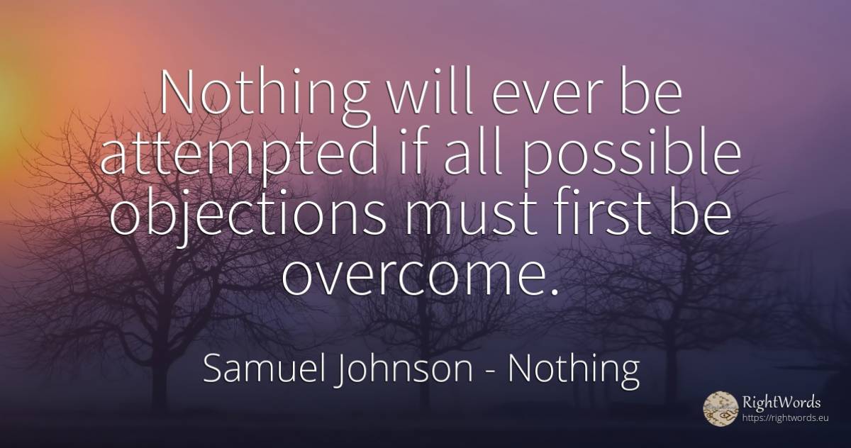 Nothing will ever be attempted if all possible objections... - Samuel Johnson, quote about nothing
