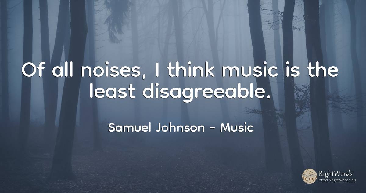 Of all noises, I think music is the least disagreeable. - Samuel Johnson, quote about music