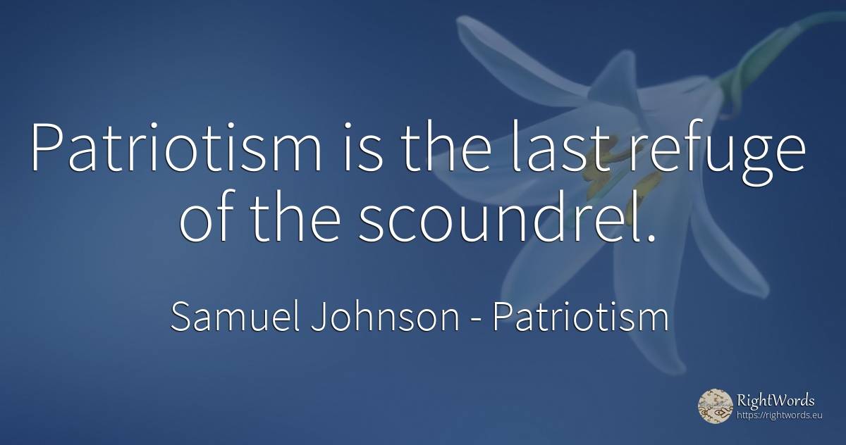 Patriotism is the last refuge of the scoundrel. - Samuel Johnson, quote about patriotism