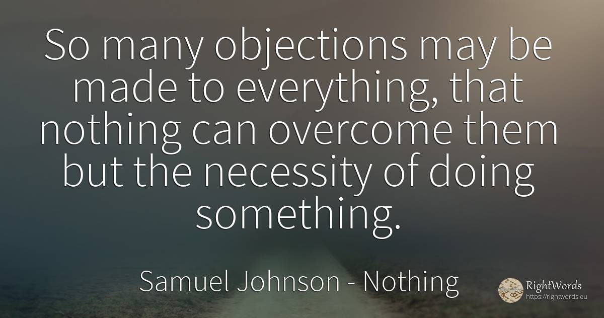 So many objections may be made to everything, that... - Samuel Johnson, quote about nothing
