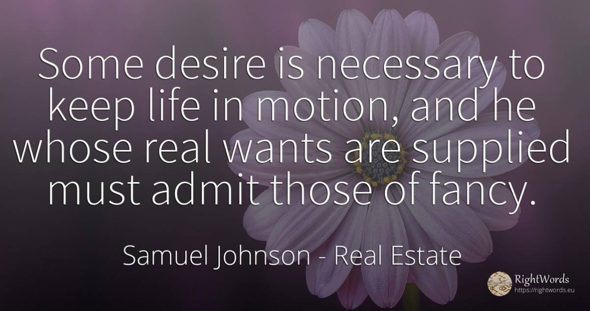 Some desire is necessary to keep life in motion, and he... - Samuel Johnson, quote about real estate, life