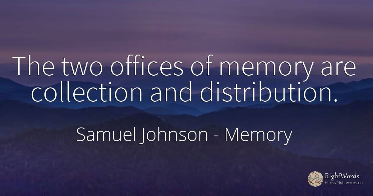 The two offices of memory are collection and distribution. - Samuel Johnson, quote about memory