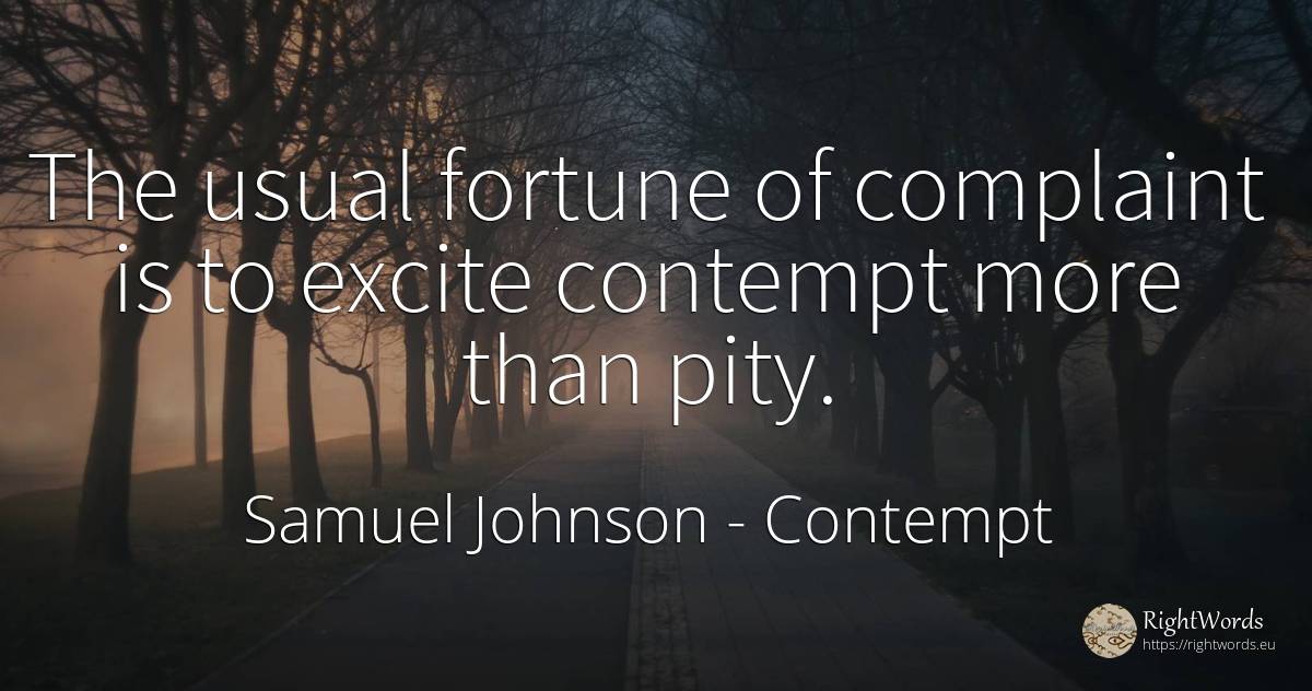 The usual fortune of complaint is to excite contempt more... - Samuel Johnson, quote about contempt, wealth