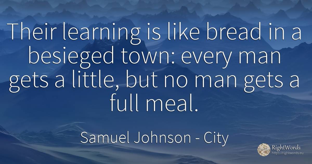 Their learning is like bread in a besieged town: every... - Samuel Johnson, quote about city, man