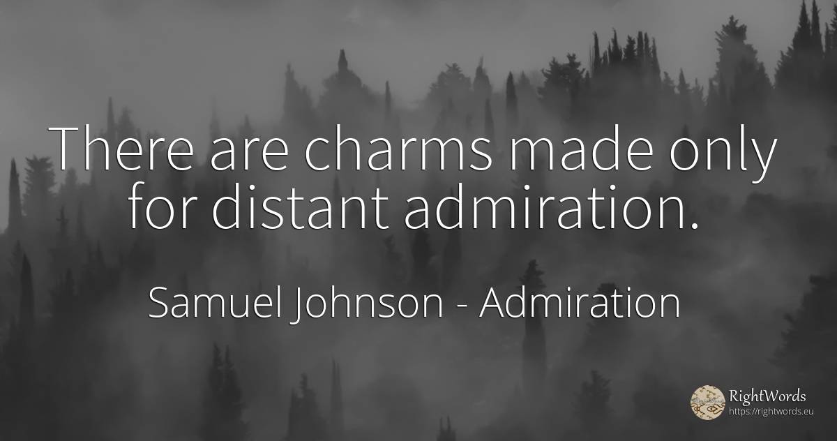 There are charms made only for distant admiration. - Samuel Johnson, quote about admiration