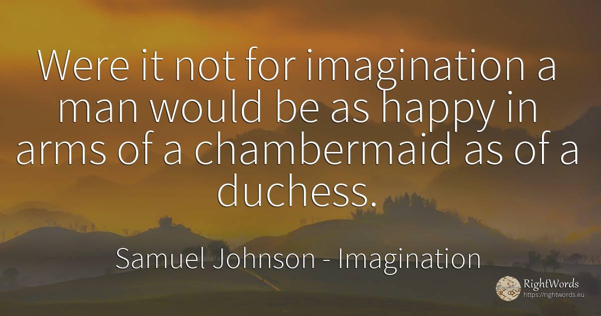 Were it not for imagination a man would be as happy in... - Samuel Johnson, quote about imagination, happiness, man