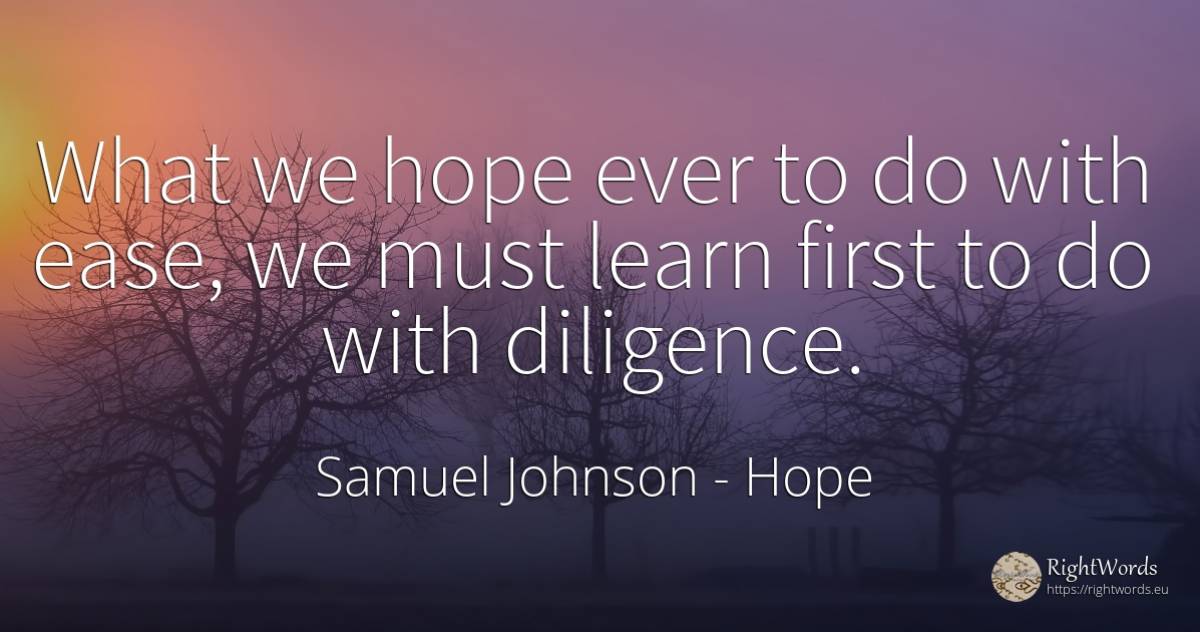 What we hope ever to do with ease, we must learn first to... - Samuel Johnson, quote about hope