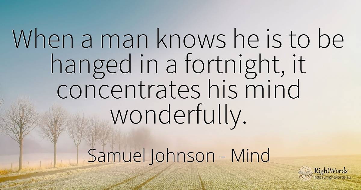 When a man knows he is to be hanged in a fortnight, it... - Samuel Johnson, quote about mind, man