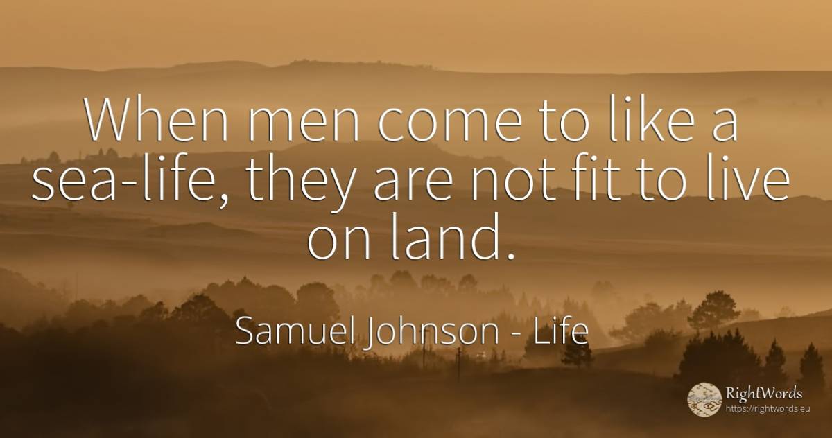 When men come to like a sea-life, they are not fit to... - Samuel Johnson, quote about man, life