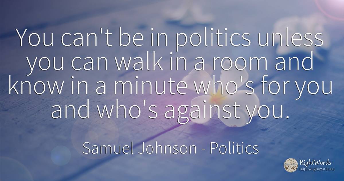 You can't be in politics unless you can walk in a room... - Samuel Johnson, quote about politics
